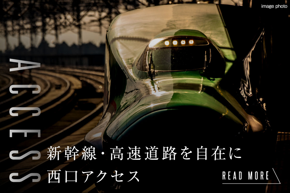 アクセス
新幹線・高速道路を自在に西口アクセス