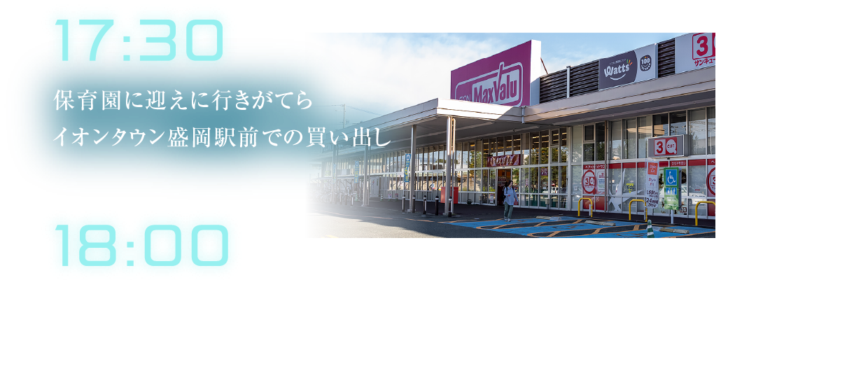 18:00
											イオンタウン盛岡駅前での買い出し
											17:30
											保育園に迎えに行きがてらイオンタウン盛岡駅前での買い出し