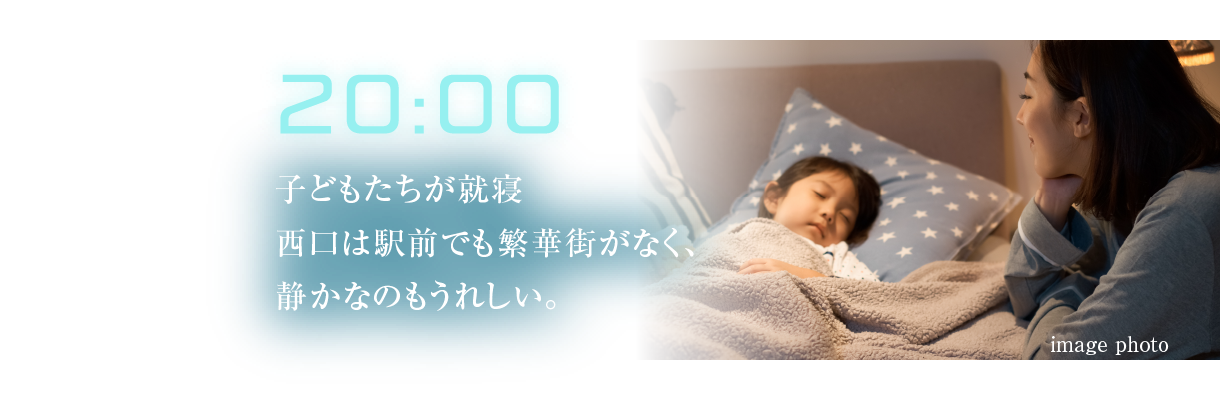 20:00
											子どもたちが就寝西口は駅前でも繁華街がなく、静かなのもうれしい。