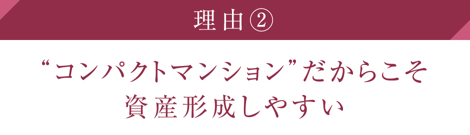 理由②
“コンパクトマンション”だからこそ資産形成しやすい