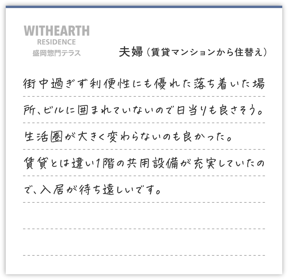 夫婦（賃貸マンションから住替え）
街中過ぎず利便性にも優れた落ち着いた場所、ビルに囲まれていないので日当りも良さそう。生活圏が大きく変わらないのも良かった。
賃貸とは違い１階の共用設備が充実していたので、入居が待ち遠しいです。